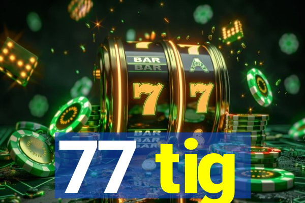 77 tig